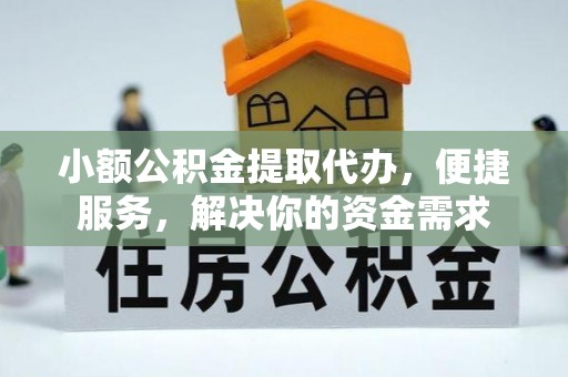 信阳小额公积金提取代办，便捷服务，解决你的资金需求