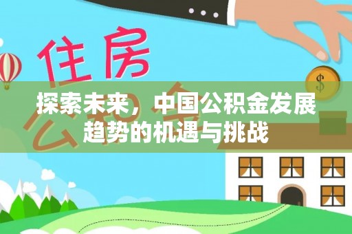 信阳探索未来，中国公积金发展趋势的机遇与挑战