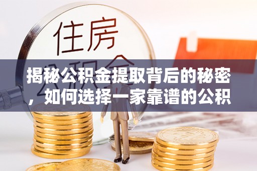 信阳揭秘公积金提取背后的秘密，如何选择一家靠谱的公积金代办提取公司？