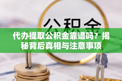 信阳代办提取公积金靠谱吗？揭秘背后真相与注意事项