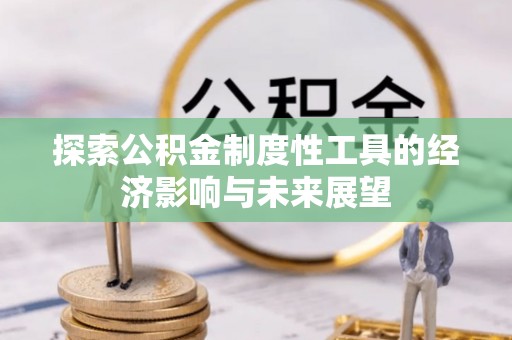 信阳探索公积金制度性工具的经济影响与未来展望