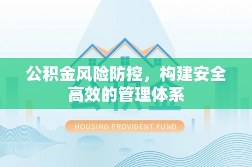 信阳公积金风险防控，构建安全高效的管理体系