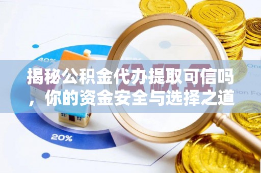 信阳揭秘公积金代办提取可信吗，你的资金安全与选择之道