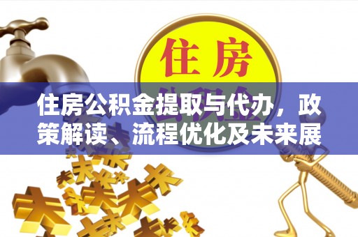 信阳住房公积金提取与代办，政策解读、流程优化及未来展望