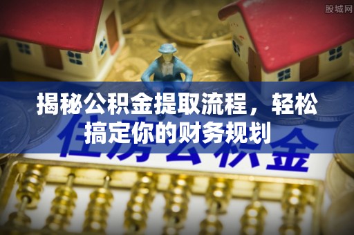 信阳揭秘公积金提取流程，轻松搞定你的财务规划
