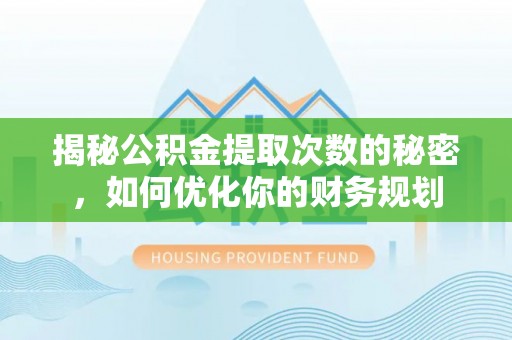 信阳揭秘公积金提取次数的秘密，如何优化你的财务规划
