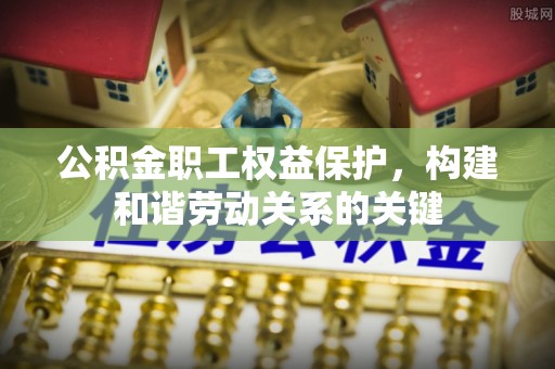 信阳公积金职工权益保护，构建和谐劳动关系的关键