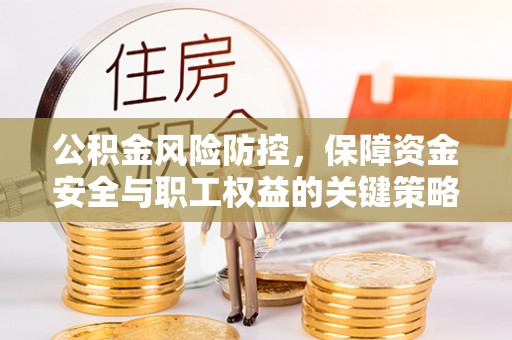 信阳公积金风险防控，保障资金安全与职工权益的关键策略