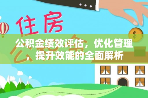 信阳公积金绩效评估，优化管理，提升效能的全面解析