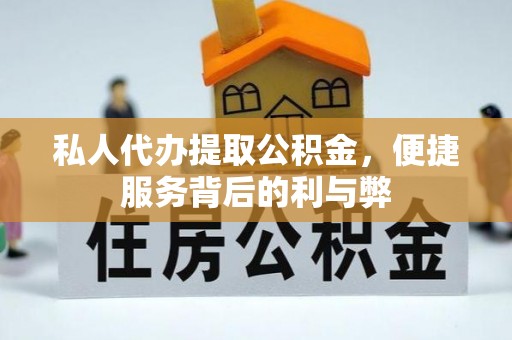 信阳私人代办提取公积金，便捷服务背后的利与弊