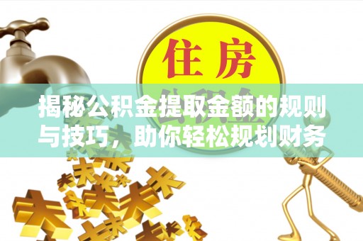 信阳揭秘公积金提取金额的规则与技巧，助你轻松规划财务未来