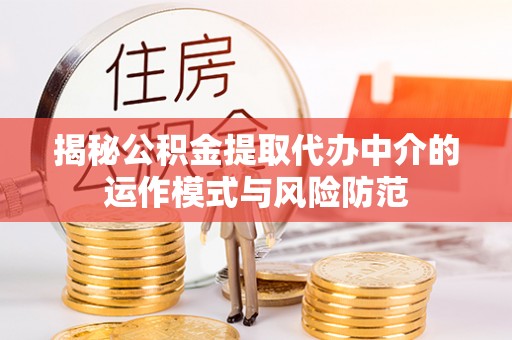 信阳揭秘公积金提取代办中介的运作模式与风险防范