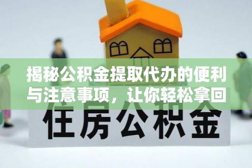 信阳揭秘公积金提取代办的便利与注意事项，让你轻松拿回属于你的钱！