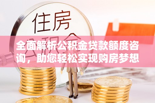信阳全面解析公积金贷款额度咨询，助您轻松实现购房梦想