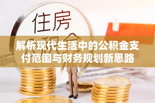 信阳解析现代生活中的公积金支付范围与财务规划新思路