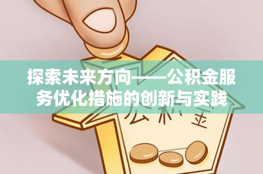 信阳探索未来方向——公积金服务优化措施的创新与实践