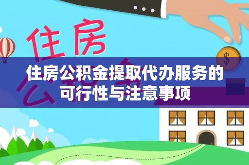 信阳住房公积金提取代办服务的可行性与注意事项