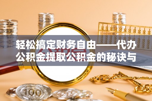 信阳轻松搞定财务自由——代办公积金提取公积金的秘诀与技巧