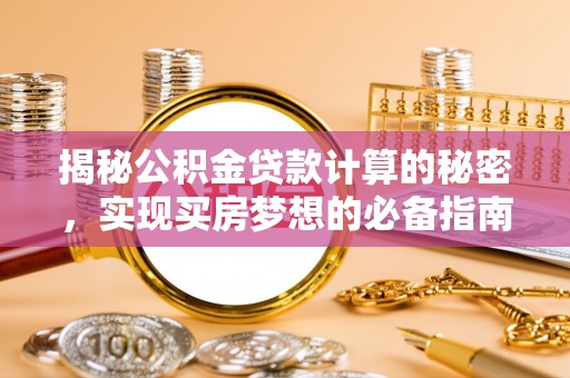 信阳揭秘公积金贷款计算的秘密，实现买房梦想的必备指南