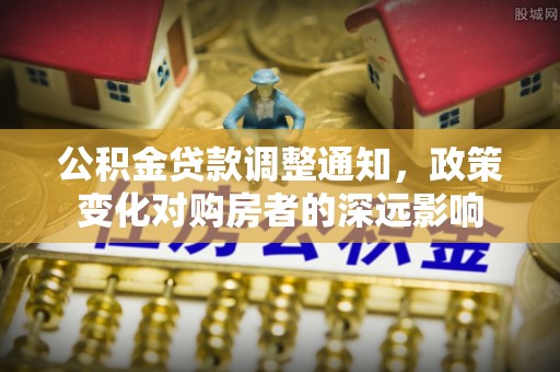 信阳公积金贷款调整通知，政策变化对购房者的深远影响