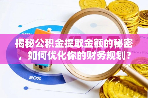 信阳揭秘公积金提取金额的秘密，如何优化你的财务规划？