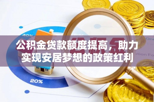 信阳公积金贷款额度提高，助力实现安居梦想的政策红利
