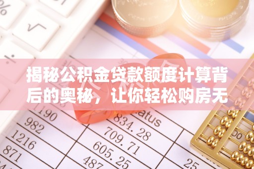 信阳揭秘公积金贷款额度计算背后的奥秘，让你轻松购房无忧！