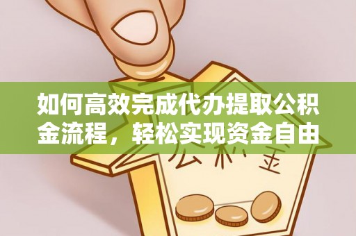 信阳如何高效完成代办提取公积金流程，轻松实现资金自由