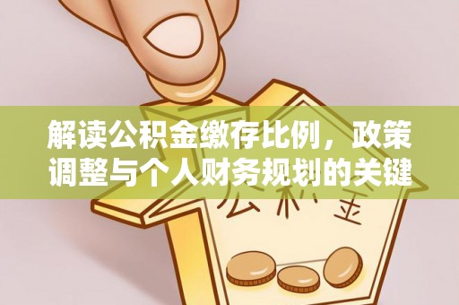 信阳解读公积金缴存比例，政策调整与个人财务规划的关键点