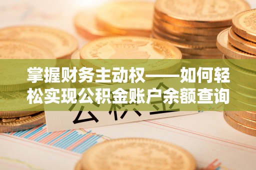 信阳掌握财务主动权——如何轻松实现公积金账户余额查询