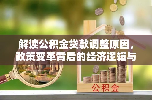 信阳解读公积金贷款调整原因，政策变革背后的经济逻辑与民生影响