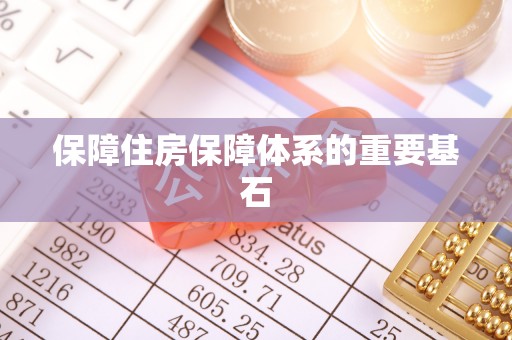 信阳保障住房保障体系的重要基石